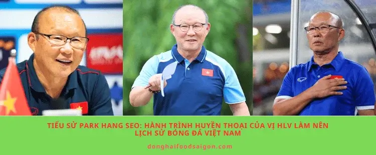 Tiểu sử Park Hang Seo: Hành trình huyền thoại của vị HLV làm nên lịch sử bóng đá Việt Nam